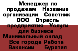 Менеджер по продажам › Название организации ­ Советник, ООО › Отрасль предприятия ­ Услуги для бизнеса › Минимальный оклад ­ 1 - Все города Работа » Вакансии   . Бурятия респ.